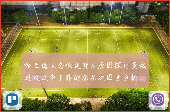 哈兰德状态低迷背后原因探讨曼城进攻效率下降的深层次因素分析