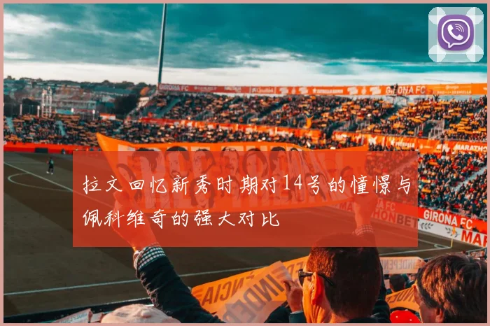 拉文回忆新秀时期对14号的憧憬与佩科维奇的强大对比