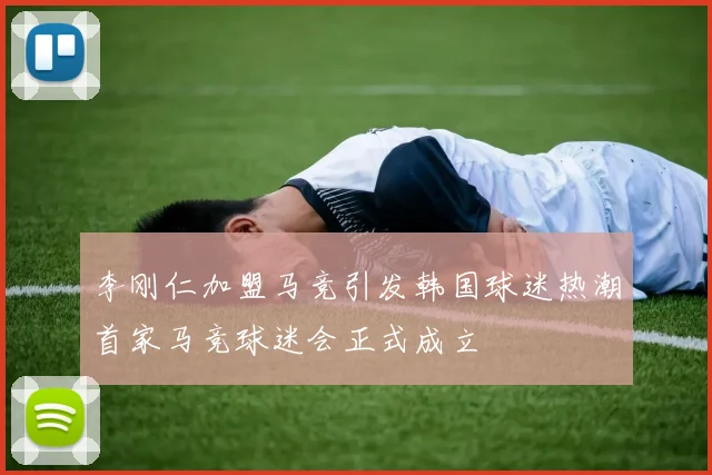 李刚仁加盟马竞引发韩国球迷热潮首家马竞球迷会正式成立
