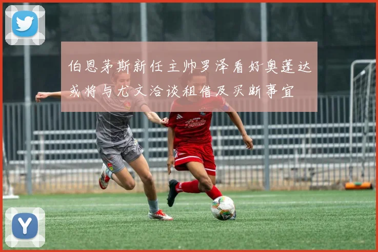 伯恩茅斯新任主帅罗泽看好奥蓬达或将与尤文洽谈租借及买断事宜