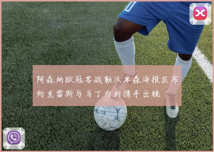 阿森纳欧冠客战勒沃库森海报发布约克雷斯与马丁内利携手出镜