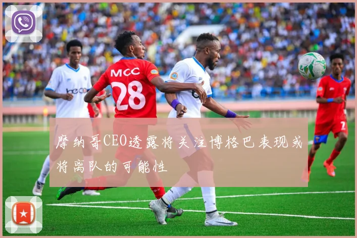 摩纳哥CEO透露将关注博格巴表现或将离队的可能性