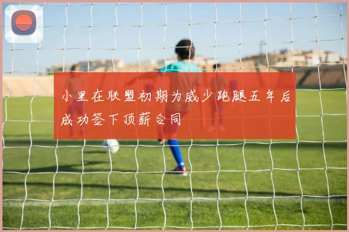 小里在联盟初期为威少跑腿五年后成功签下顶薪合同