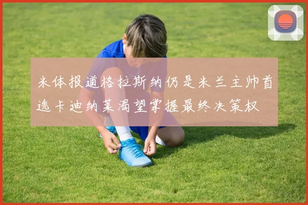 米体报道格拉斯纳仍是米兰主帅首选卡迪纳莱渴望掌握最终决策权