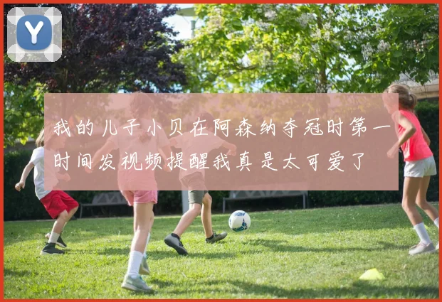 我的儿子小贝在阿森纳夺冠时第一时间发视频提醒我真是太可爱了