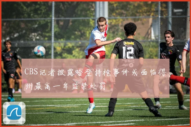 CBS记者披露哈登持枪事件或面临得州最高一年监禁处罚