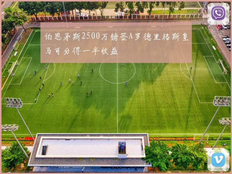 伯恩茅斯2500万镑签A罗德里格斯皇马可分得一半收益