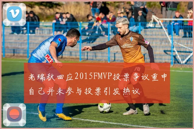 老瑞秋回应2015FMVP投票争议重申自己并未参与投票引发热议