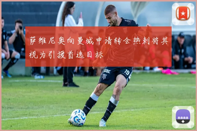 萨维尼奥向曼城申请转会热刺将其视为引援首选目标