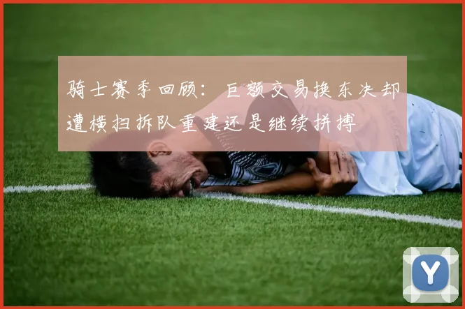 骑士赛季回顾：巨额交易换东决却遭横扫拆队重建还是继续拼搏