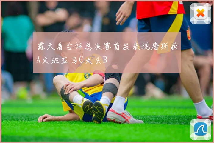 露天看台评总决赛首发表现唐斯获A文班亚马C大头B