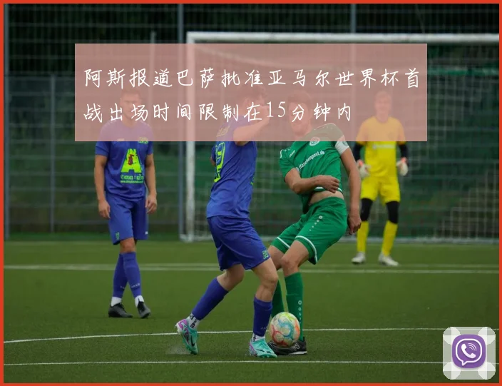阿斯报道巴萨批准亚马尔世界杯首战出场时间限制在15分钟内